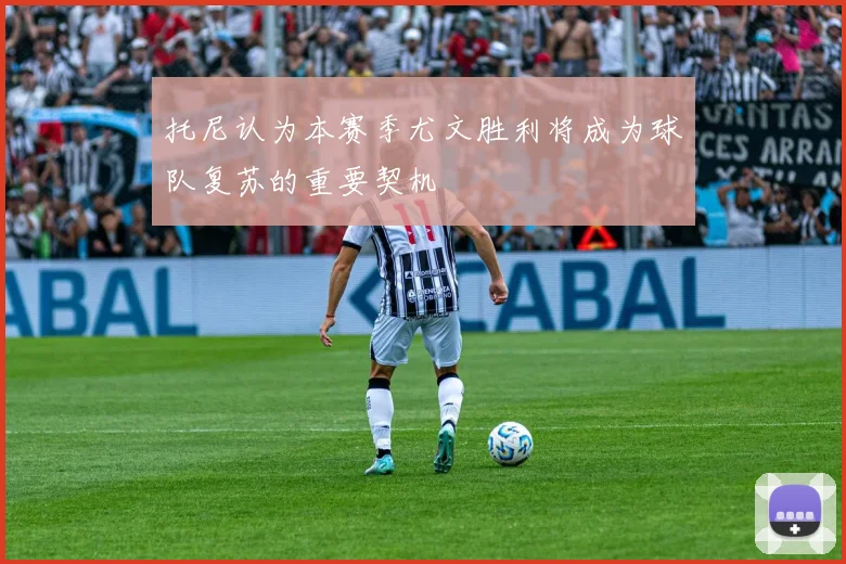 托尼认为本赛季尤文胜利将成为球队复苏的重要契机