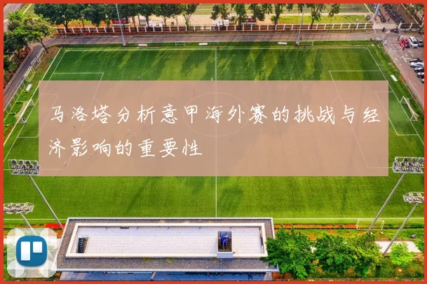 马洛塔分析意甲海外赛的挑战与经济影响的重要性