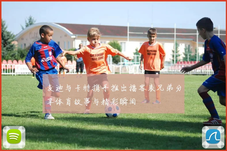 麦迪与卡特携手推出播客表兄弟分享体育故事与精彩瞬间
