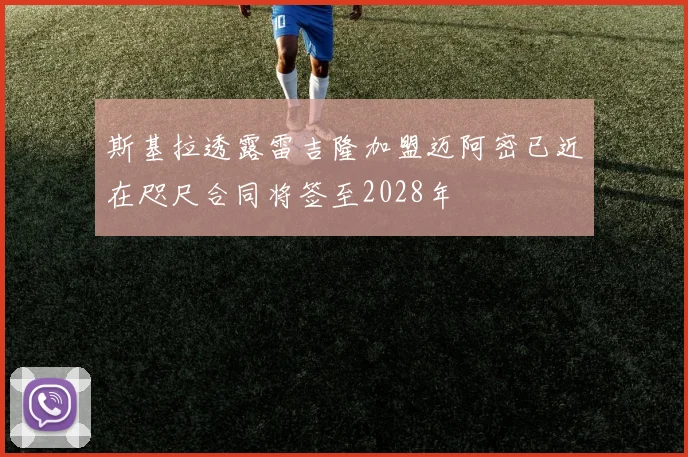 斯基拉透露雷吉隆加盟迈阿密已近在咫尺合同将签至2028年