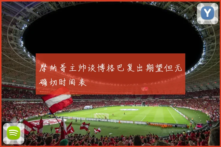 摩纳哥主帅谈博格巴复出期望但无确切时间表