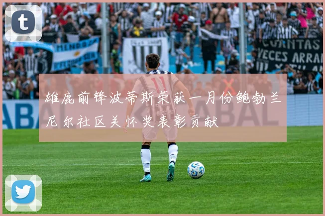 雄鹿前锋波蒂斯荣获一月份鲍勃兰尼尔社区关怀奖表彰贡献
