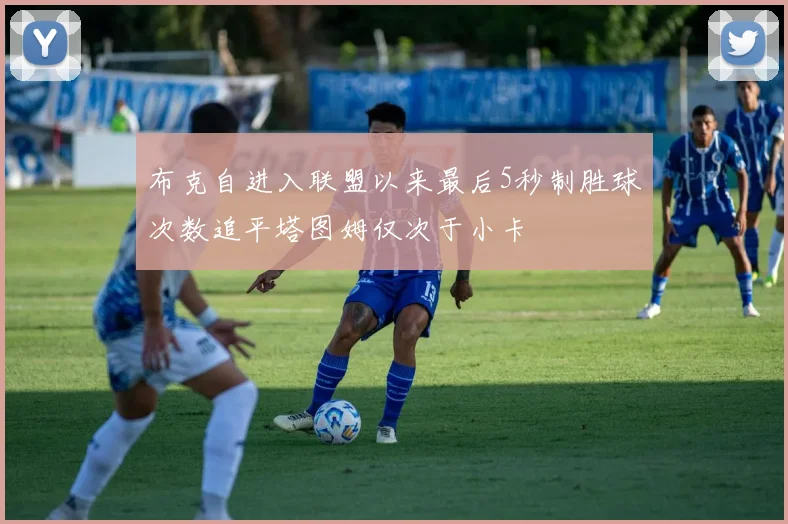 布克自进入联盟以来最后5秒制胜球次数追平塔图姆仅次于小卡