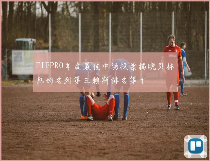 FIFPRO年度最佳中场投票揭晓贝林厄姆名列第三赖斯排名第十