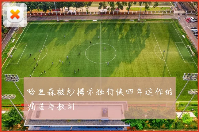 哈里森被炒揭示独行侠四年运作的痛苦与教训
