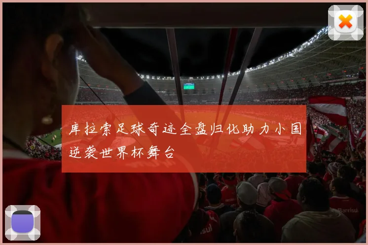 库拉索足球奇迹全盘归化助力小国逆袭世界杯舞台