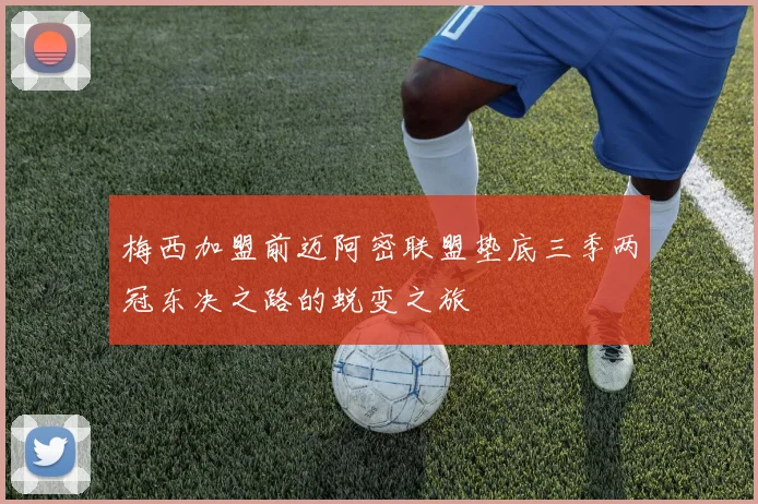 梅西加盟前迈阿密联盟垫底三季两冠东决之路的蜕变之旅