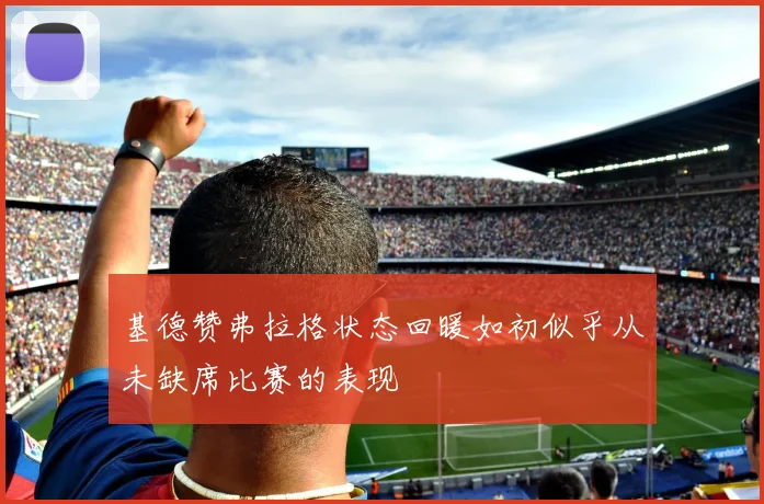 基德赞弗拉格状态回暖如初似乎从未缺席比赛的表现