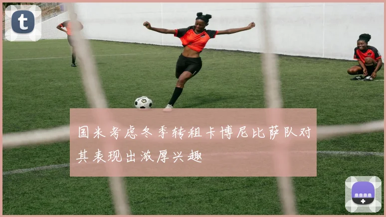 国米考虑冬季转租卡博尼比萨队对其表现出浓厚兴趣